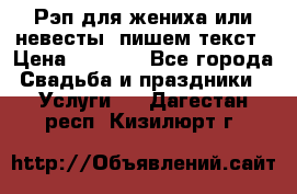 Рэп для жениха или невесты, пишем текст › Цена ­ 1 200 - Все города Свадьба и праздники » Услуги   . Дагестан респ.,Кизилюрт г.